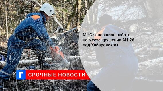 МЧС завершило работы на месте крушения АН-26 под Хабаровском