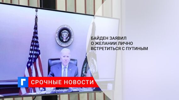 Байден заявил о желании лично встретиться с Путиным