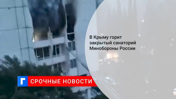 В Крыму горит закрытый санаторий Минобороны России
