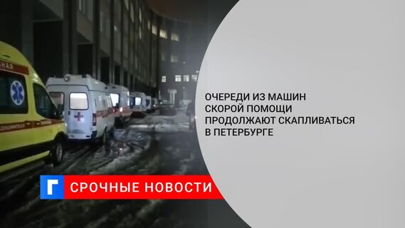 Очереди из скорых продолжают скапливаться перед петербургскими больницами
