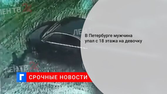 В Петербурге мужчина упал с 18 этажа на девочку 