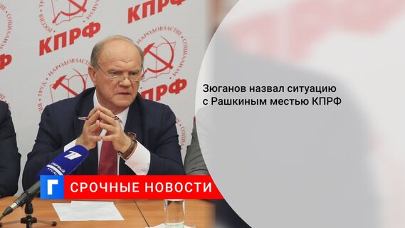 Зюганов назвал ситуацию с Рашкиным местью КПРФ
