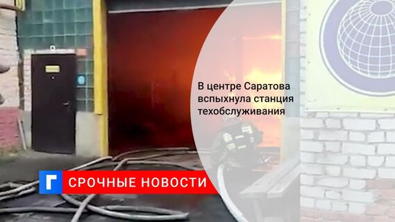 В центре Саратова вспыхнула станция техобслуживания