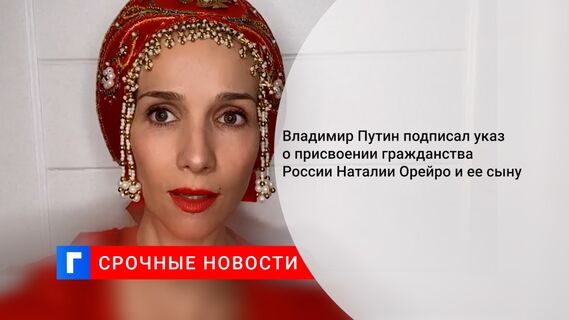 Владимир Путин подписал указ о присвоении гражданства России Наталии Орейро и ее сыну