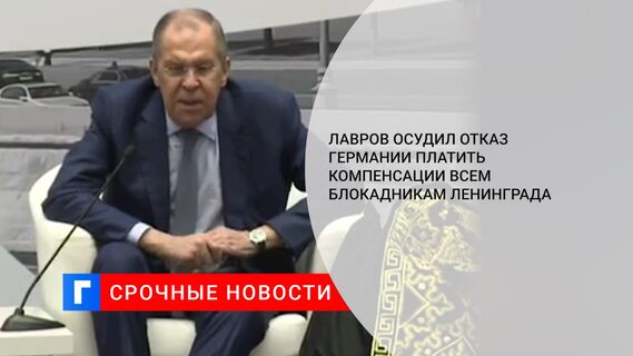 Лавров осудил отказ Германии платить компенсации всем блокадникам Ленинграда