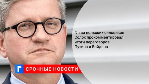 Глава польских силовиков Солох прокомментировал итоги переговоров Путина и Байдена