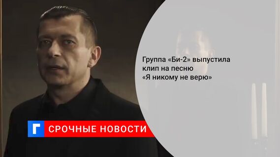Группа «Би-2» выпустила клип на песню «Я никому не верю»