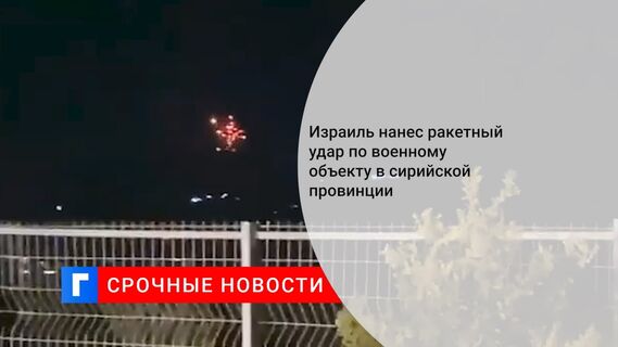 Израиль нанес ракетный удар по военному объекту в сирийской провинции