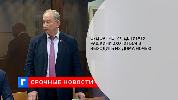 Суд запретил депутату Рашкину охотиться и выходить из дома ночью