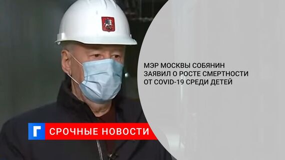 Мэр Москвы Собянин заявил о росте смертности от COVID-19 среди детей