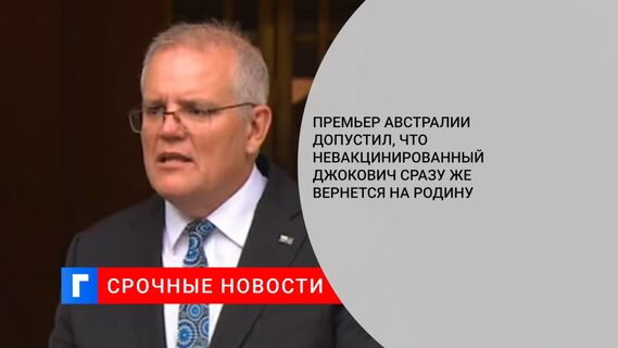 Премьер Австралии допустил, что невакцинированный Джокович сразу же вернется на родину