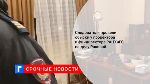 Следователи провели обыски у проректора и финдиректора РАНХиГС по делу Раковой