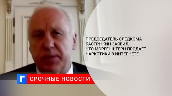 Бастрыкин: Моргенштерн торгует наркотиками, по сути дела, в социальных сетях