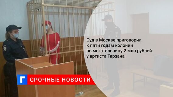 Суд в Москве приговорил к пяти годам колонии вымогательницу 2 млн рублей у артиста Тарзана