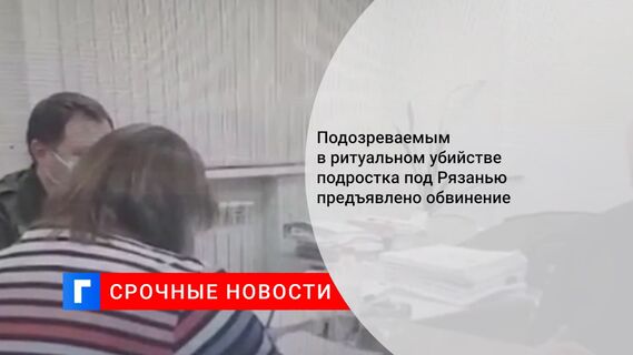 Подозреваемым в ритуальном убийстве подростка под Рязанью предъявлено обвинение