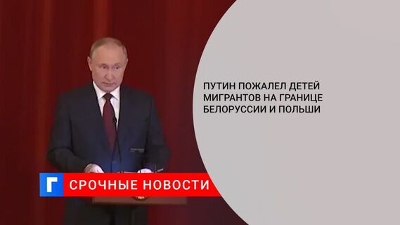 Путин пожалел детей мигрантов на границе Белоруссии и Польши