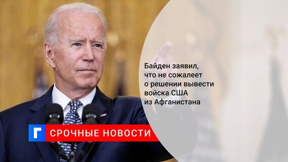 Байден заявил, что не сожалеет о решении вывести войска США из Афганистана
