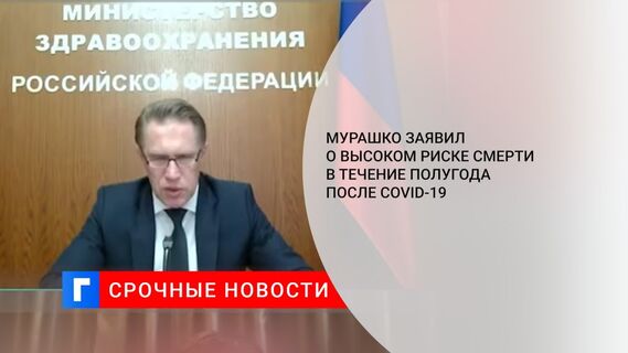 Мурашко заявил о высоком риске смерти в течение полугода после COVID-19