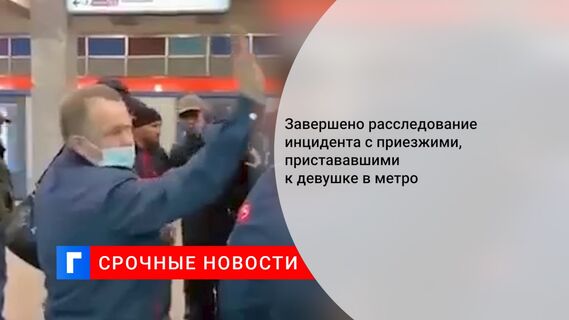 Завершено расследование инцидента с приезжими, пристававшими к девушке в метро