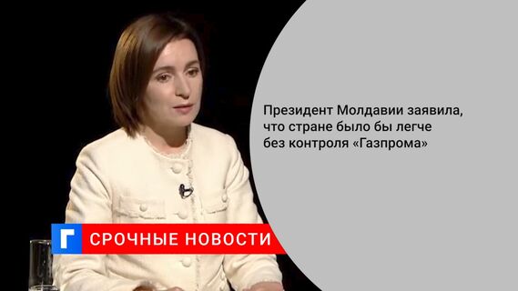 Президент Молдавии заявила, что стране было бы легче без контроля «Газпрома»