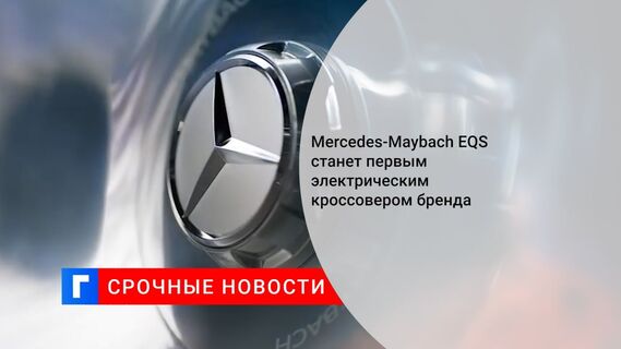 Mercedes-Maybach EQS станет первым электрическим кроссовером бренда