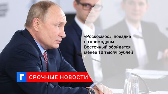 «Роскосмос»: поездка на космодром Восточный обойдется менее 10 тысяч рублей