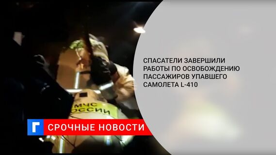 Спасатели завершили работы по освобождению пассажиров упавшего самолета L-410 