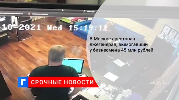 В Москве арестован лжегенерал, вымогавший у бизнесмена 45 млн рублей