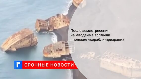 После землетрясения на Иводзиме всплыли японские «корабли-призраки»