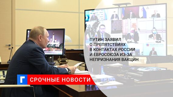 Путин заявил о препятствиях в контактах России и Евросоюза из-за непризнания вакцин