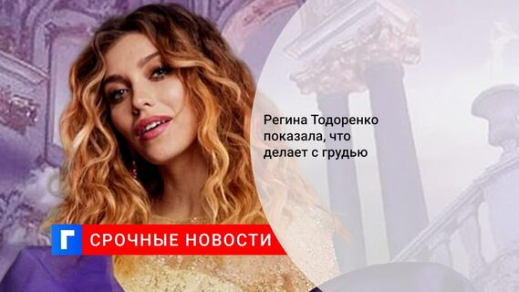 Регина Тодоренко показала, что делает с грудью