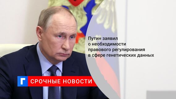 Путин заявил о необходимости правового регулирования в сфере генетических данных