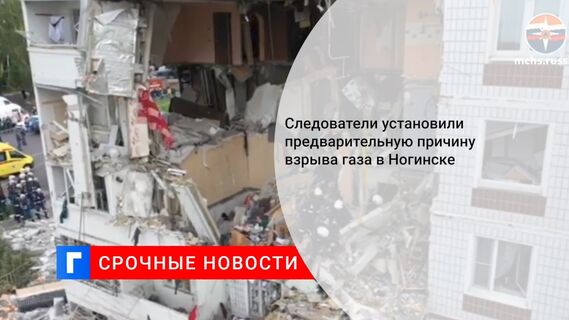 Следователи установили предварительную причину взрыва газа в Ногинске  