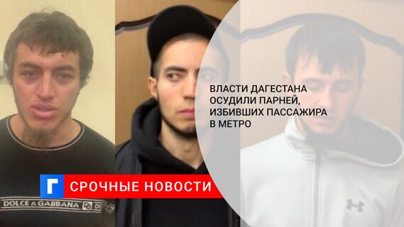 Власти Дагестана осудили парней, избивших пассажира в метро 