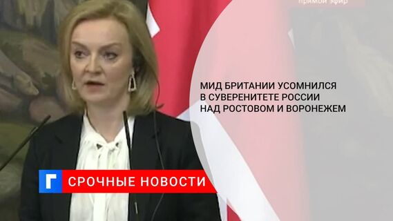 «Ъ»: глава МИД Британии Трасс усомнилась в суверенитете России над Ростовом и Воронежем