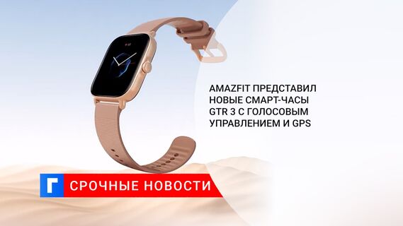 Amazfit представил новые смарт-часы GTR 3 с голосовым управлением и GPS