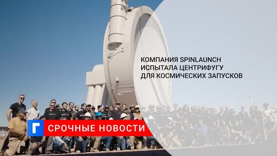 Компания SpinLaunch испытала центрифугу для космических запусков